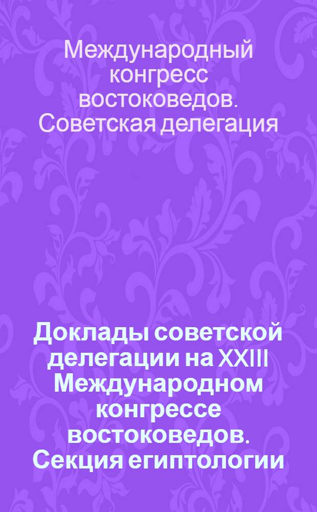 Доклады советской делегации на XXIII Международном конгрессе востоковедов. Секция египтологии