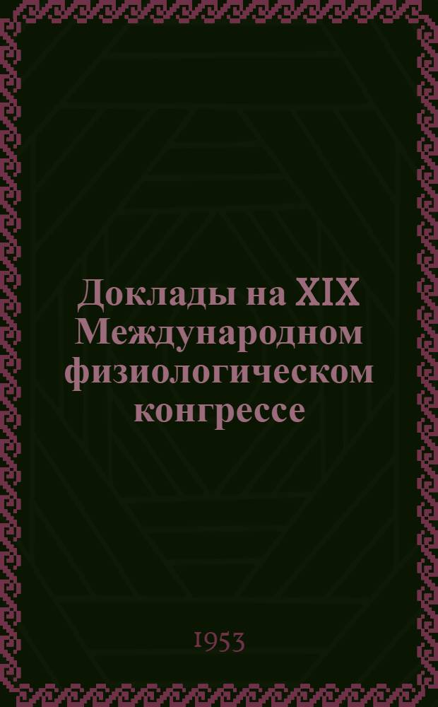 Доклады на XIX Международном физиологическом конгрессе : Монреаль, 1953