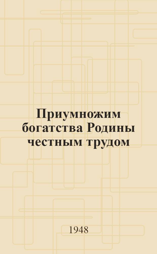 Приумножим богатства Родины честным трудом