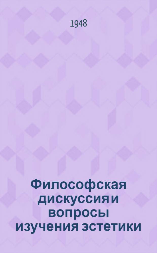 Философская дискуссия и вопросы изучения эстетики : Стенограмма публичной лекции, прочит. 11-го ноября 1947 г. в Ленингр. доме искусств