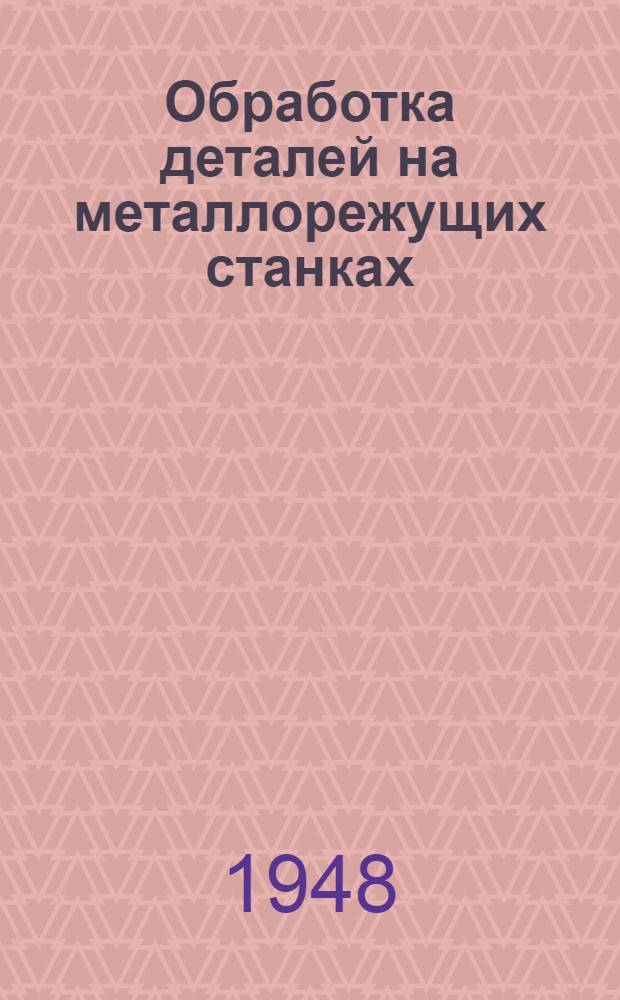Обработка деталей на металлорежущих станках : (Справочное руководство)