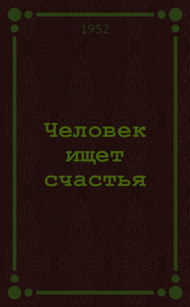 Человек ищет счастья : Повести и рассказы