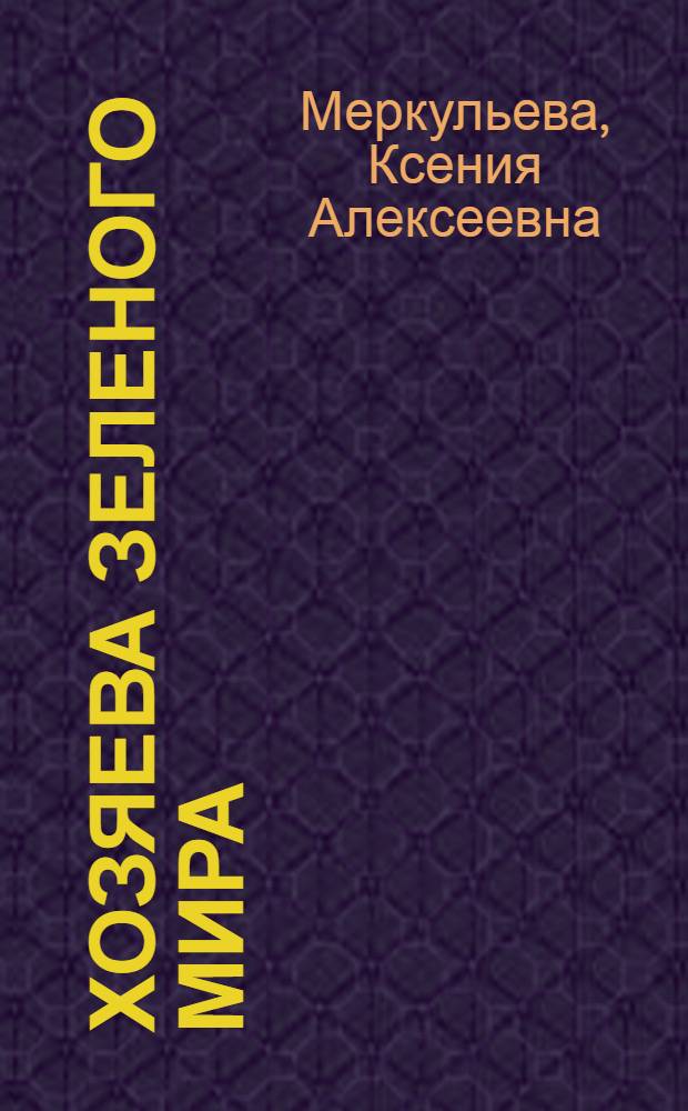 Хозяева зеленого мира : Как сов. люди управляют природой растений : Для сред. возраста