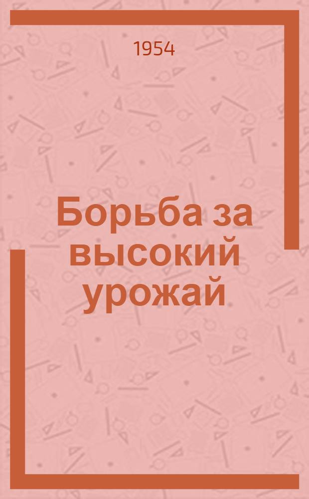 Борьба за высокий урожай : (Опыт работы полеводческой бригады Героя Соц. Труда С.К. Киселева)