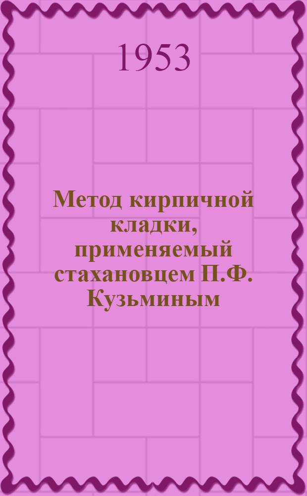 Метод кирпичной кладки, применяемый стахановцем П.Ф. Кузьминым : Трест "Сталинскпромстрой"