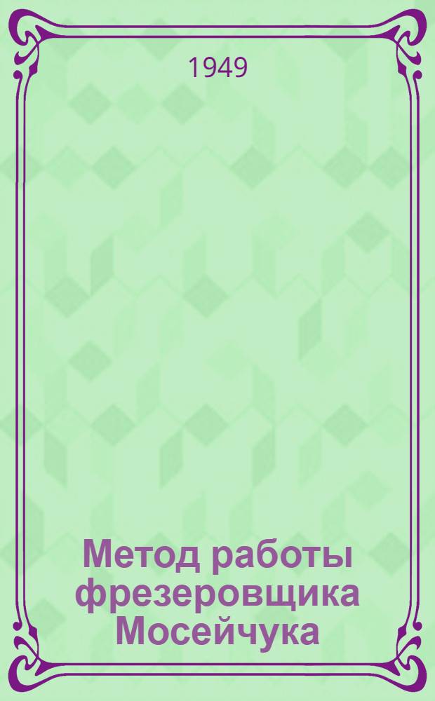 Метод работы фрезеровщика Мосейчука : Киев. завод пишущих машин
