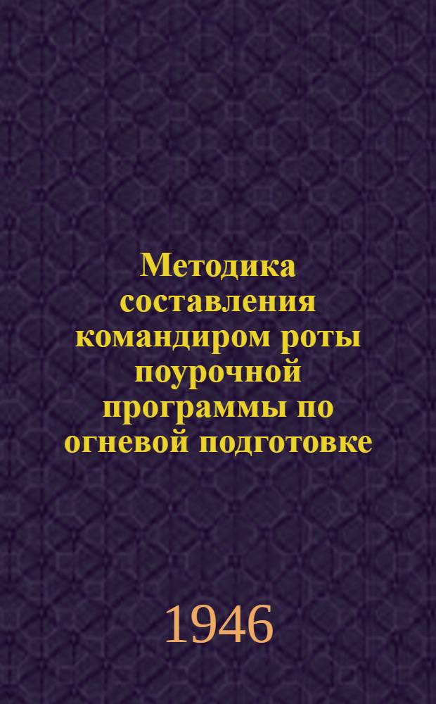 Методика составления командиром роты поурочной программы по огневой подготовке : Утв. 19/X-1946 г.