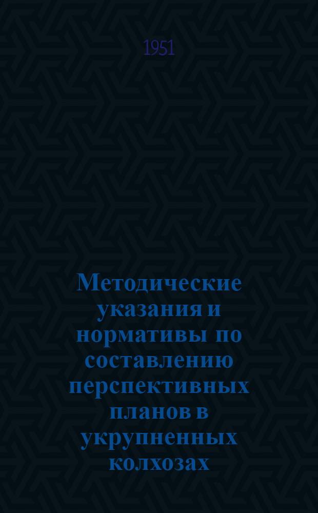 Методические указания и нормативы по составлению перспективных планов в укрупненных колхозах