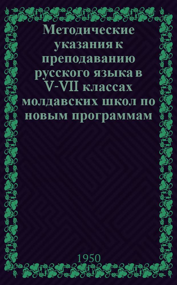 Методические указания к преподаванию русского языка в V-VII классах молдавских школ по новым программам : (Материал к авг. учительским совещаниям 1950 г.)