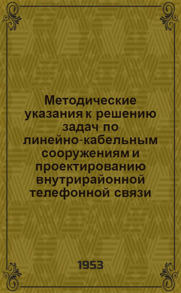 Методические указания к решению задач по линейно-кабельным сооружениям и проектированию внутрирайонной телефонной связи : Утв. Гл. упр. учеб. заведениями