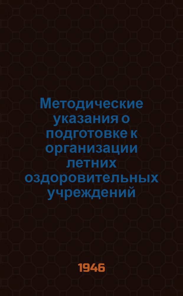 Методические указания о подготовке к организации летних оздоровительных учреждений : Утв. 15/III-1946 г