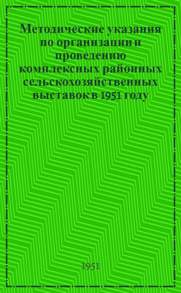 Методические указания по организации и проведению комплексных районных сельскохозяйственных выставок в 1951 году : (В порядке обсуждения)