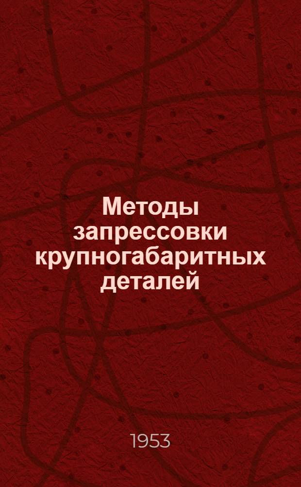 Методы запрессовки крупногабаритных деталей : Из опыта заводов подъемнотрансп. оборудования им. Кирова и Ново-Краматор. им. Сталина в Донбассе