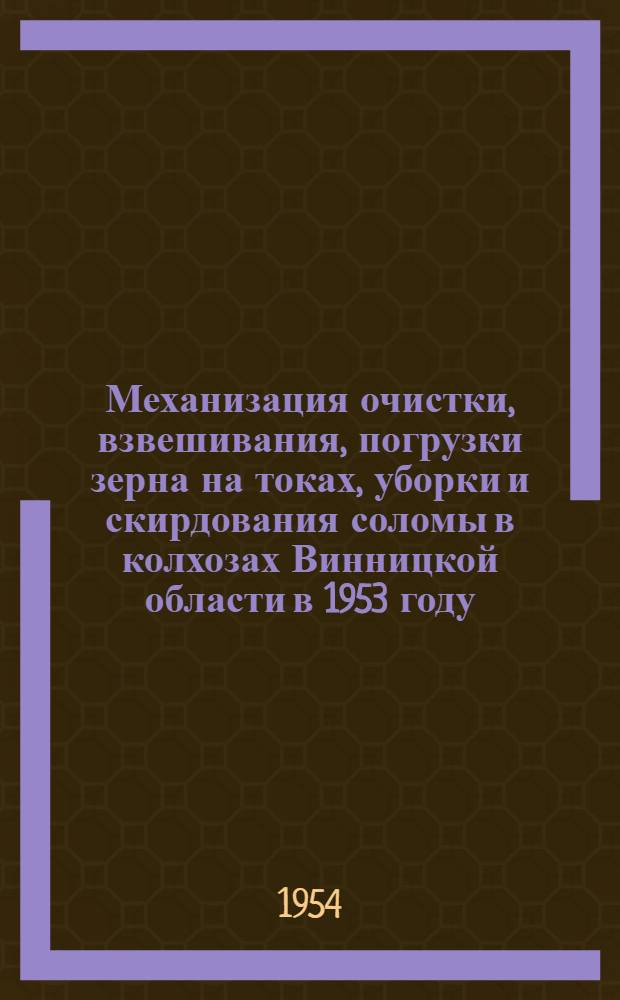 Механизация очистки, взвешивания, погрузки зерна на токах, уборки и скирдования соломы в колхозах Винницкой области в 1953 году : Альбом