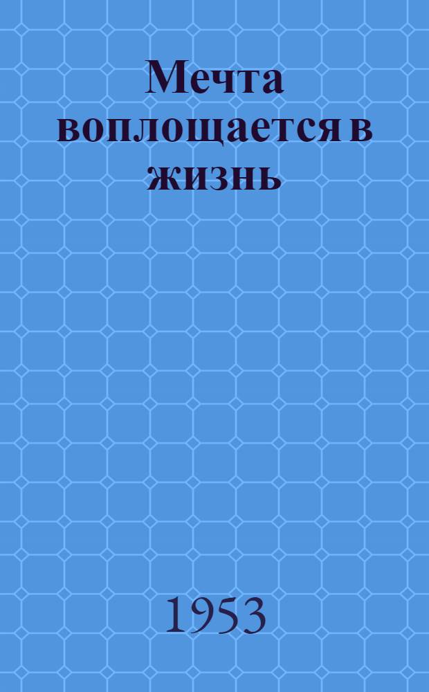 Мечта воплощается в жизнь : Рассказы участников великих строек коммунизма