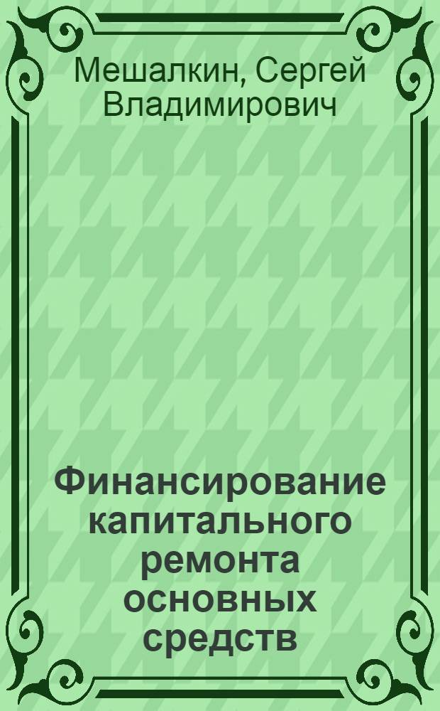 Финансирование капитального ремонта основных средств : Практ. пособие