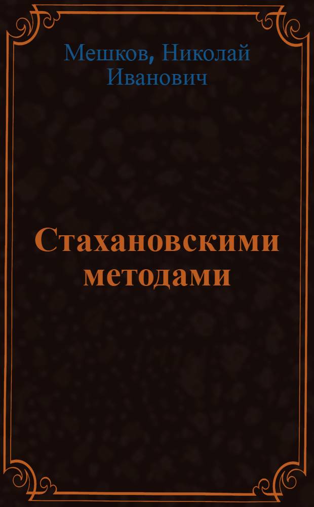 Стахановскими методами : Из опыта работы стахановского отд-ния цеха чулочных автоматов Станкостроит. завода