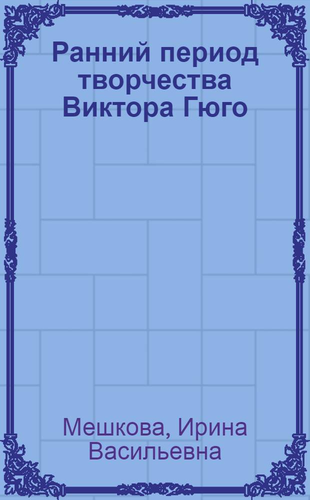 Ранний период творчества Виктора Гюго : Тезисы дис. на соискание учен. степени канд. филол. наук