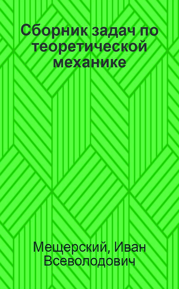 Сборник задач по теоретической механике : Допущ. М-вом высш. образования СССР в качестве учеб. пособия для высш. учеб. заведений