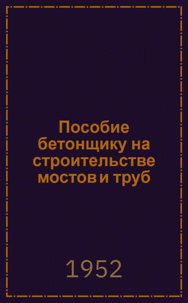 Пособие бетонщику на строительстве мостов и труб