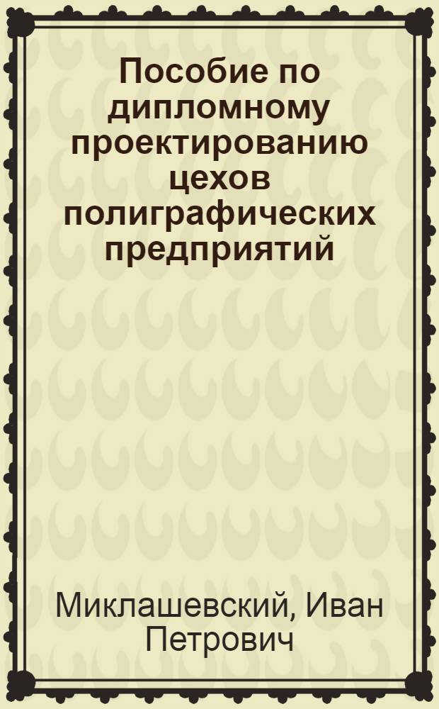 Пособие по дипломному проектированию цехов полиграфических предприятий : Учеб. пособие для полигр. техникумов