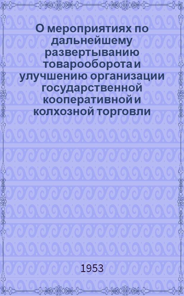 О мероприятиях по дальнейшему развертыванию товарооборота и улучшению организации государственной кооперативной и колхозной торговли : Доклад и заключит. слово на Всесоюз. совещании торг. работников 17-20 окт. 1953 г