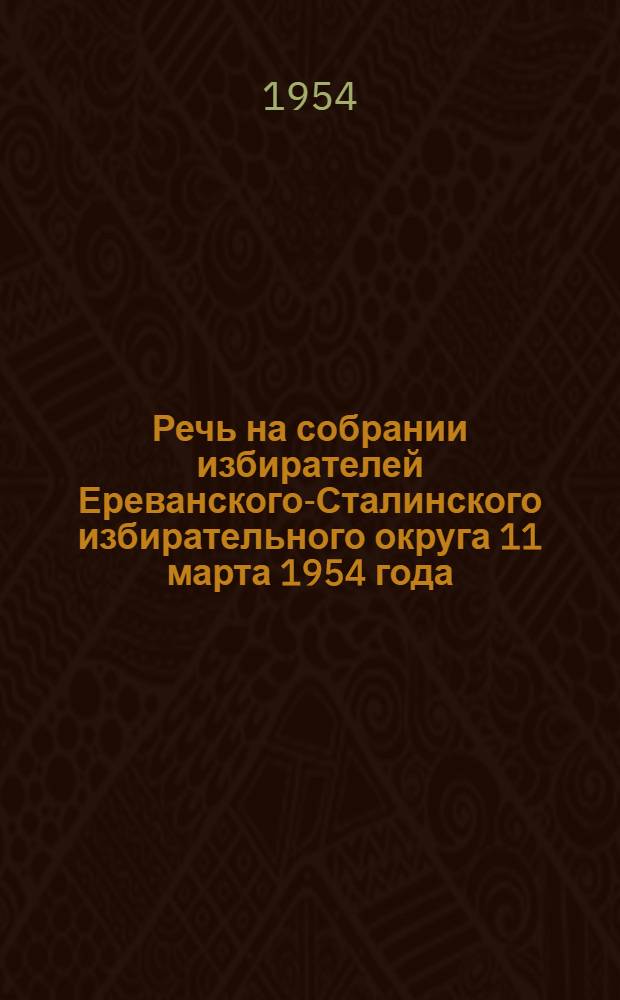 Речь на собрании избирателей Ереванского-Сталинского избирательного округа 11 марта 1954 года