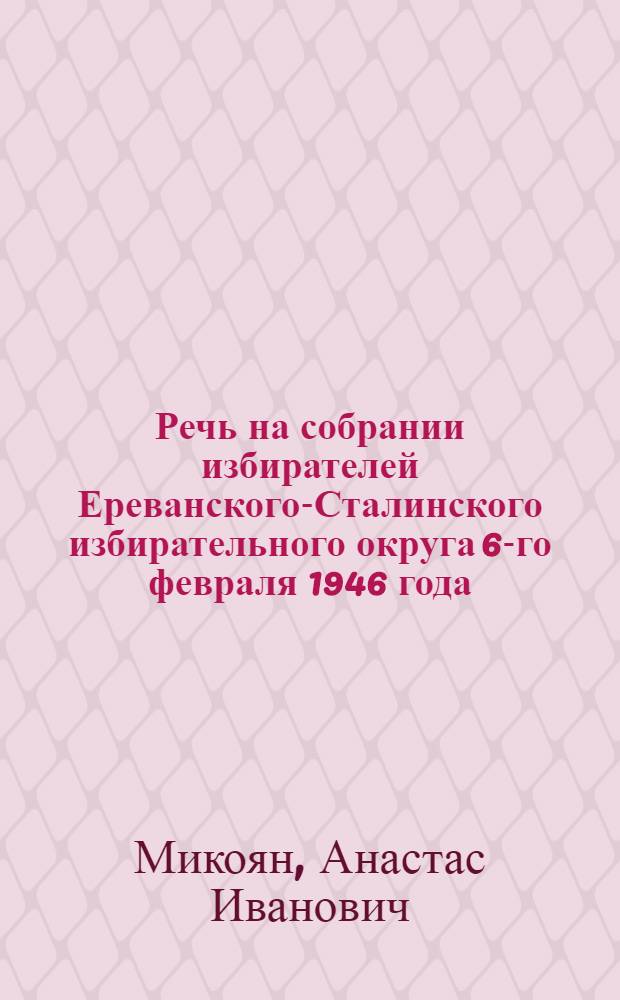 Речь на собрании избирателей Ереванского-Сталинского избирательного округа 6-го февраля 1946 года