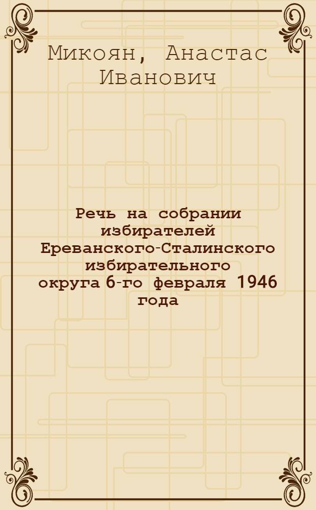 Речь на собрании избирателей Ереванского-Сталинского избирательного округа 6-го февраля 1946 года