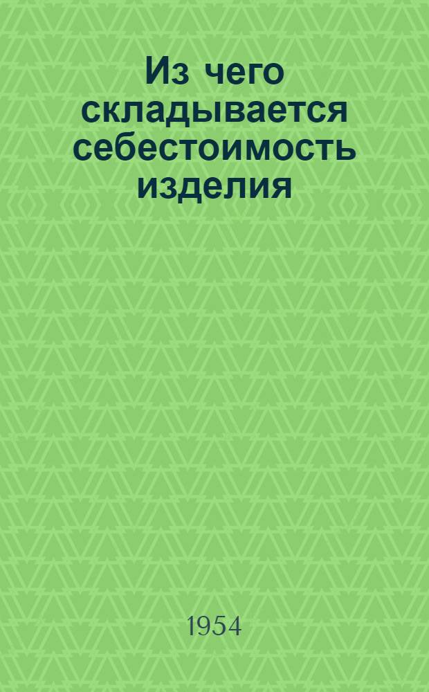 Из чего складывается себестоимость изделия : (В помощь председателю правления артели)