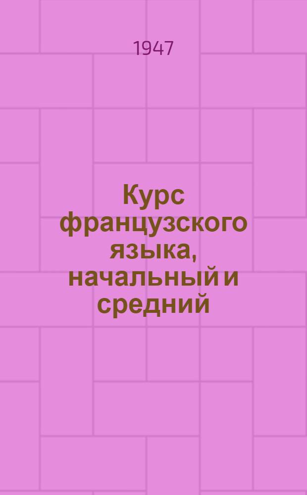 Курс французского языка, начальный и средний : Допущ. Министерством высш. образования СССР в качестве учебника для высш. учеб. заведений