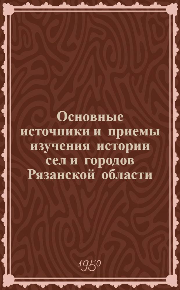 Основные источники и приемы изучения истории сел и городов Рязанской области : (В помощь учителю краеведу)