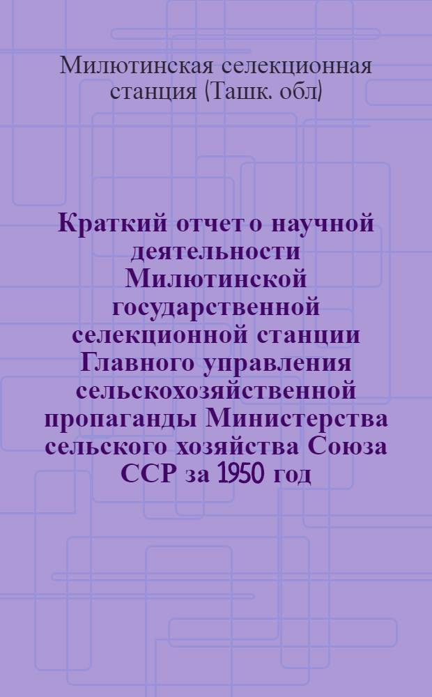 Краткий отчет о научной деятельности Милютинской государственной селекционной станции Главного управления сельскохозяйственной пропаганды Министерства сельского хозяйства Союза ССР за 1950 год