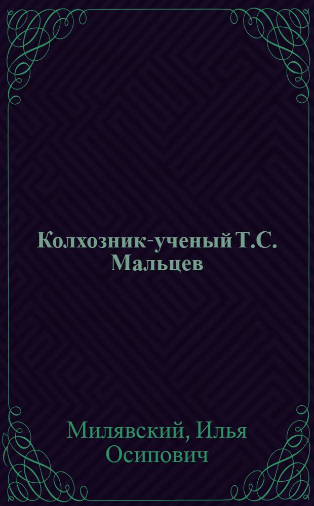 Колхозник-ученый Т.С. Мальцев : Лауреат Сталинской премии дир. Шадрин. опыт. станции