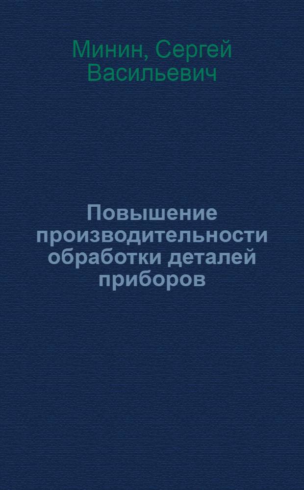 Повышение производительности обработки деталей приборов : Из опыта работы новаторов заводов по материалам техн. совещаний