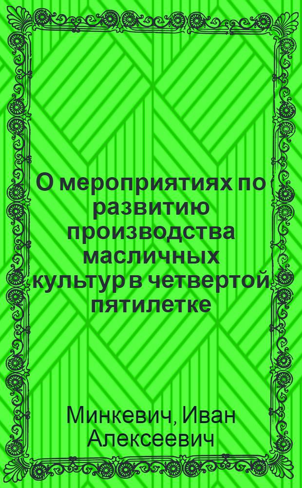 О мероприятиях по развитию производства масличных культур в четвертой пятилетке : (Доклад на заседании Техн. совета Министерства земледелия СССР 20/Vlll 1946 г.)