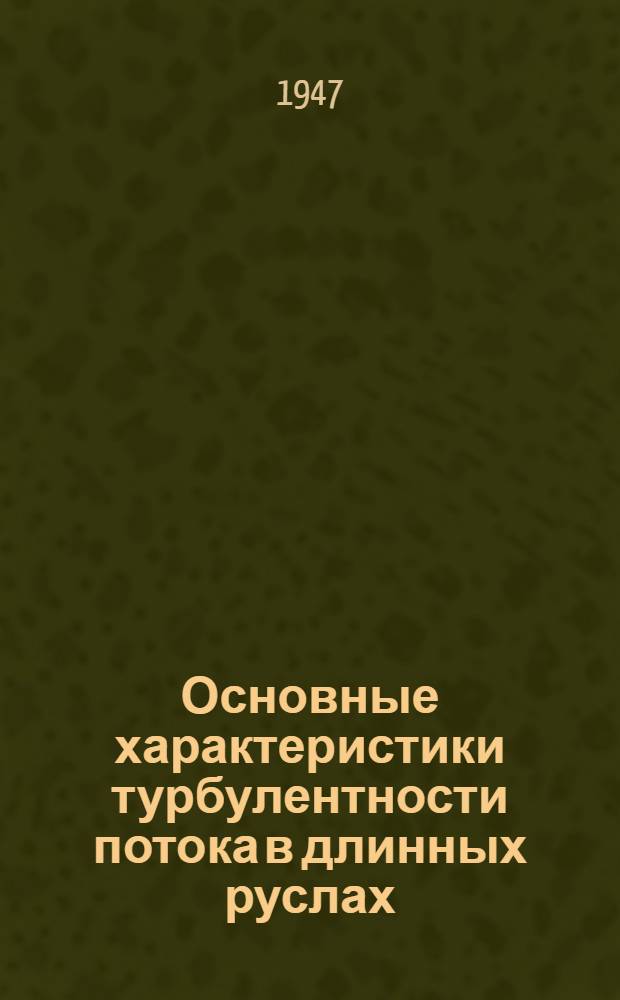 Основные характеристики турбулентности потока в длинных руслах; К теории вполне развившихся турбулентных течений / Е.М. Минский