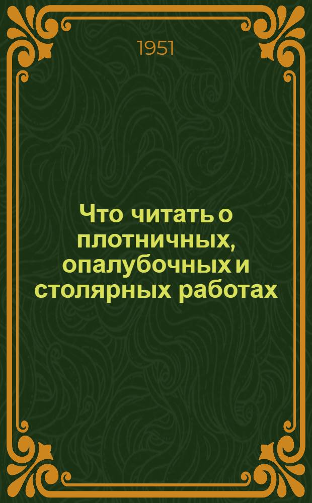 Что читать о плотничных, опалубочных и столярных работах : Рек. указатель литературы. 1917-1951 гг.