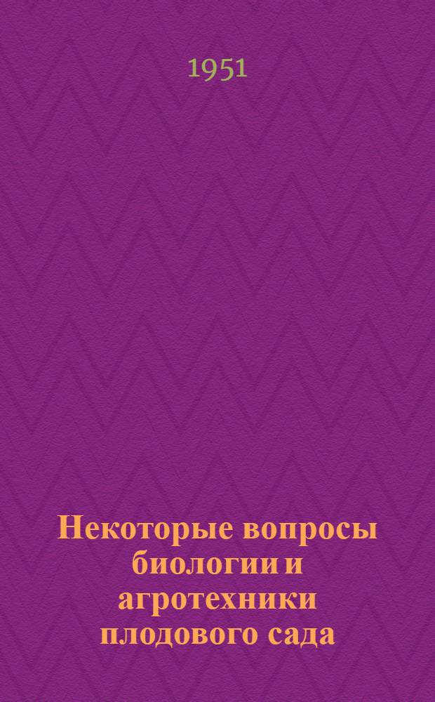 Некоторые вопросы биологии и агротехники плодового сада : Результаты науч. достижений Плодоягодного ин-та им. акад. Р.Р. Шредера