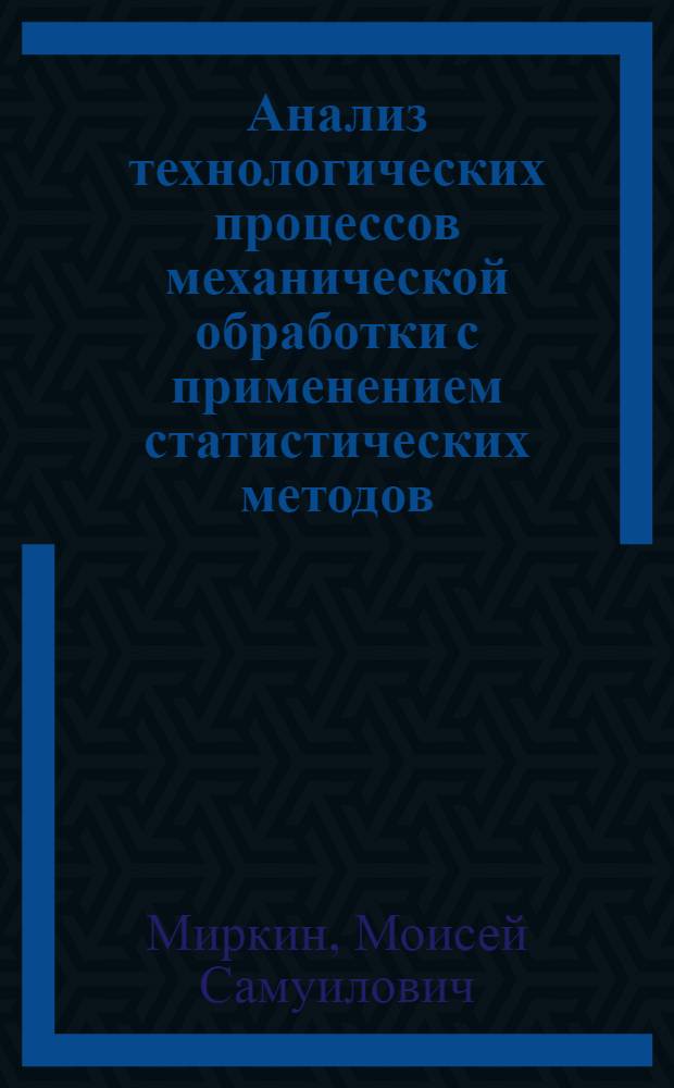 Анализ технологических процессов механической обработки с применением статистических методов : (Сокр. стенограмма из цикла лекций)