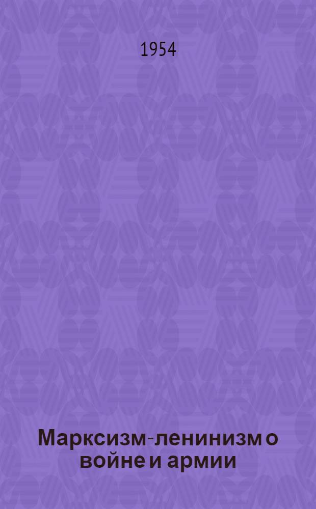 Марксизм-ленинизм о войне и армии : Лекции, прочит. в Высш. парт. школе при ЦК КПСС