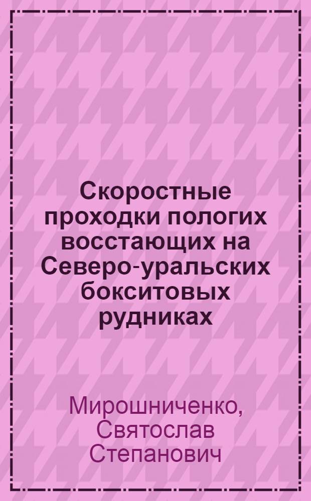 Скоростные проходки пологих восстающих на Северо-уральских бокситовых рудниках : (Опыт работы комсомольско-молодежных бригад А.Н. Вечернина и Н.И. Пчелкина)