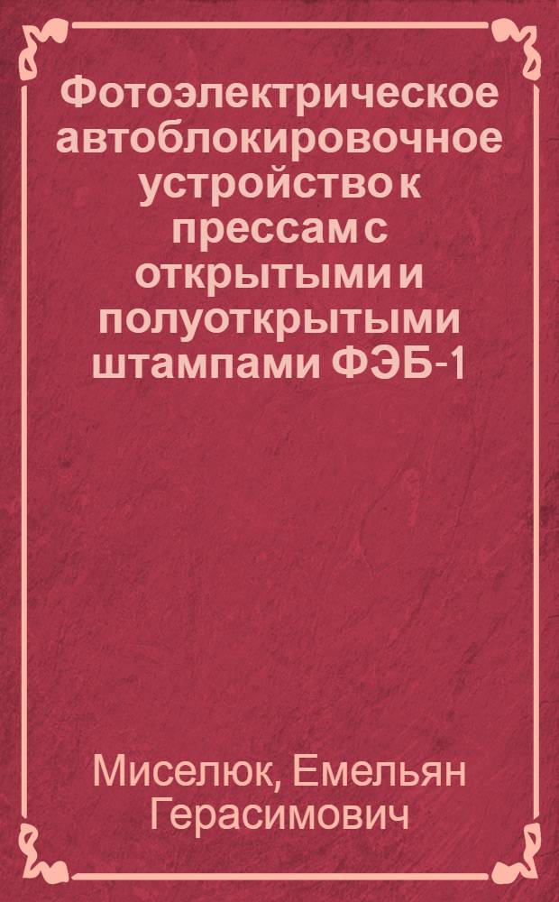 Фотоэлектрическое автоблокировочное устройство к прессам с открытыми и полуоткрытыми штампами ФЭБ-1