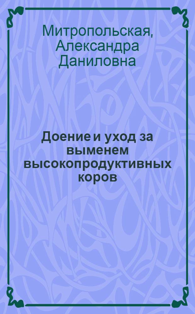 Доение и уход за выменем высокопродуктивных коров : (Из практики ордена Ленина племсовхоза "Караваево")