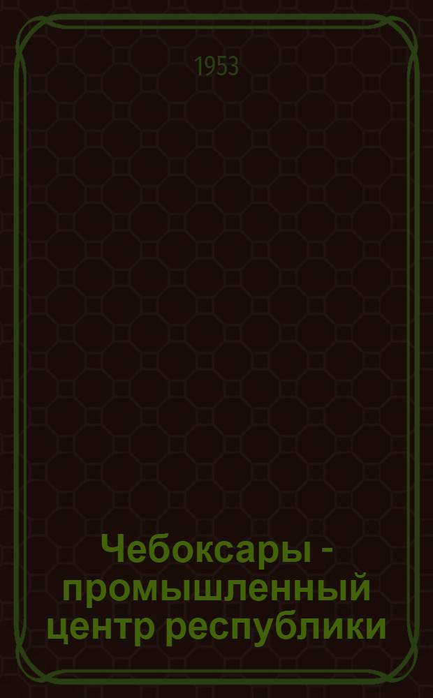 Чебоксары - промышленный центр республики