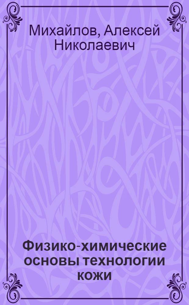 Физико-химические основы технологии кожи : Учеб. пособие для вузов легкой пром-сти