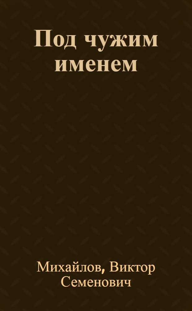 Под чужим именем : Повесть