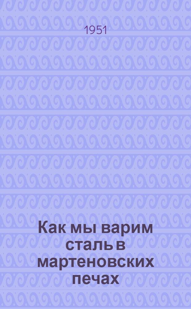 Как мы варим сталь в мартеновских печах : Стенограмма публичной лекции