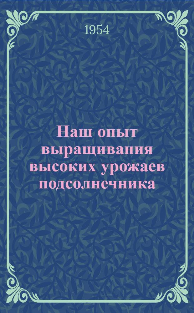 Наш опыт выращивания высоких урожаев подсолнечника : Колхоз им. Ленина, Кировского района
