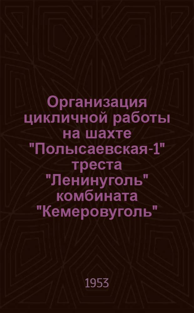 Организация цикличной работы на шахте "Полысаевская-1" треста "Ленинуголь" комбината "Кемеровуголь"